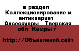  в раздел : Коллекционирование и антиквариат » Аксессуары . Тверская обл.,Кимры г.
